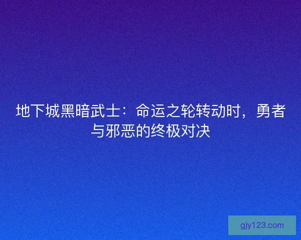 地下城黑暗武士：命运之轮转动时，勇者与邪恶的终极对决